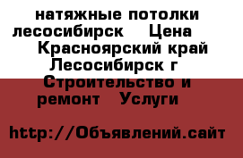 натяжные потолки лесосибирск  › Цена ­ 280 - Красноярский край, Лесосибирск г. Строительство и ремонт » Услуги   